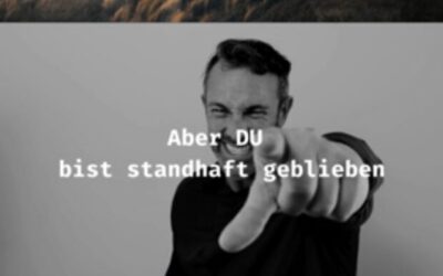 Aber du bist standhaft geblieben!
